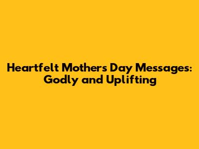 Heartfelt Mother's Day Messages: Godly and Uplifting