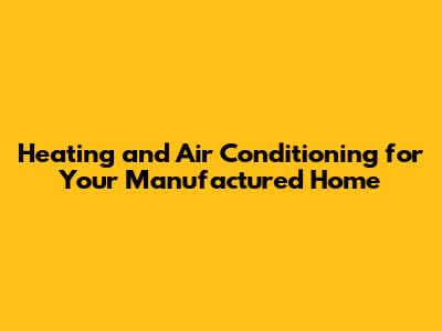 Heating and Air Conditioning for Your Manufactured Home