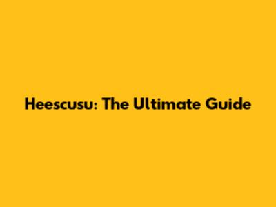 Heescusu: The Ultimate Guide