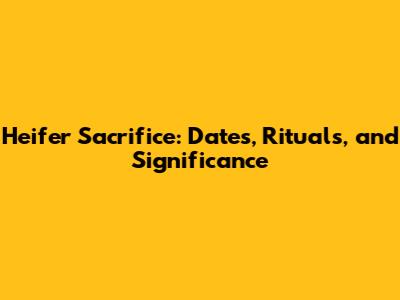 Heifer Sacrifice: Dates, Rituals, and Significance