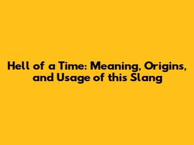 Hell of a Time: Meaning, Origins, and Usage of this Slang