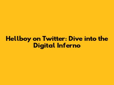 Hellboy on Twitter: Dive into the Digital Inferno