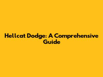 Hellcat Dodge: A Comprehensive Guide