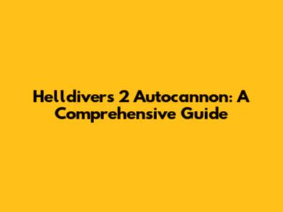 Helldivers 2 Autocannon: A Comprehensive Guide