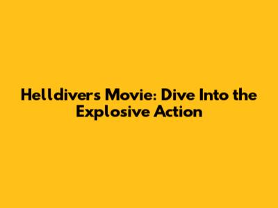 Helldivers Movie: Dive Into the Explosive Action