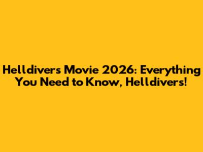 Helldivers Movie 2026: Everything You Need to Know, Helldivers!