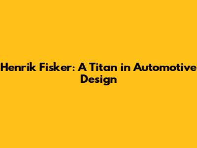 Henrik Fisker: A Titan in Automotive Design
