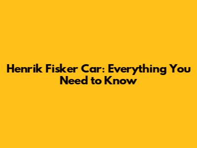 Henrik Fisker Car: Everything You Need to Know