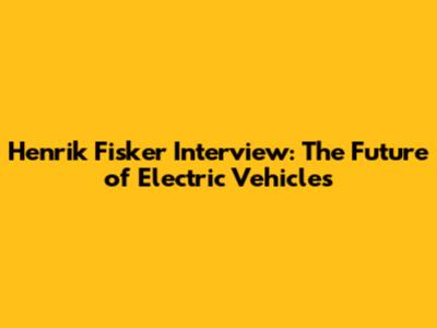 Henrik Fisker Interview: The Future of Electric Vehicles