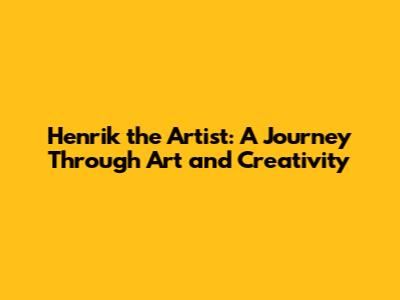 Henrik the Artist: A Journey Through Art and Creativity