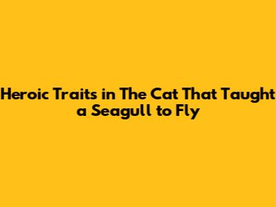 Heroic Traits in 'The Cat That Taught a Seagull to Fly'