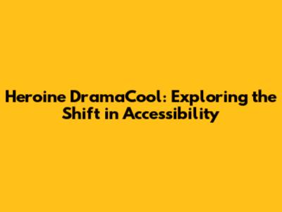 Heroine DramaCool: Exploring the Shift in Accessibility