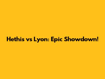 Hethis vs Lyon: Epic Showdown!