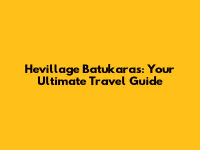 Hevillage Batukaras: Your Ultimate Travel Guide