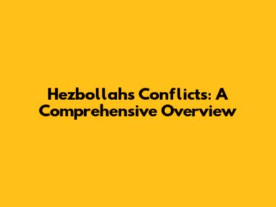 Hezbollah's Conflicts: A Comprehensive Overview