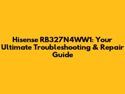 Hisense RB327N4WW1: Your Ultimate Troubleshooting & Repair Guide