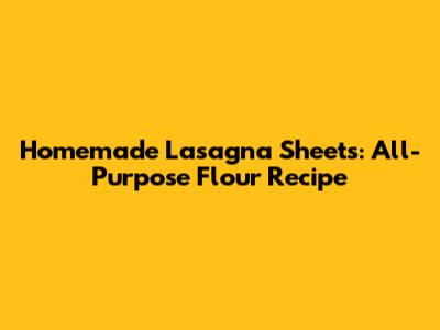 Homemade Lasagna Sheets: All-Purpose Flour Recipe