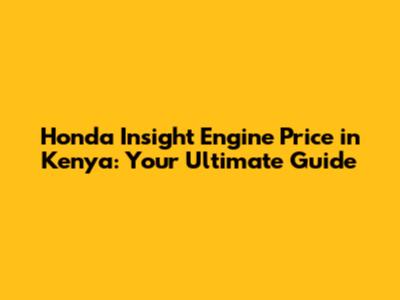 Honda Insight Engine Price in Kenya: Your Ultimate Guide