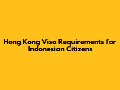 Hong Kong Visa Requirements for Indonesian Citizens