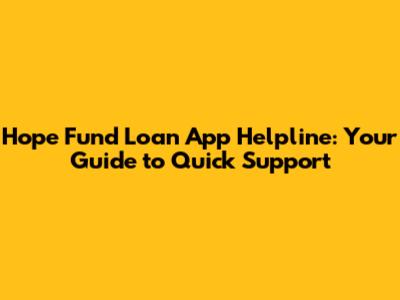 Hope Fund Loan App Helpline: Your Guide to Quick Support