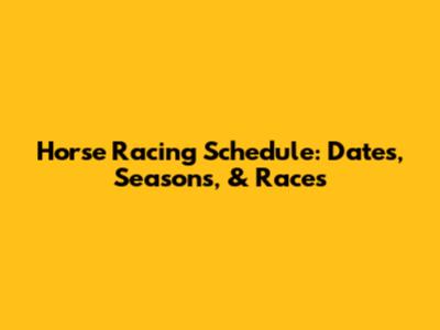Horse Racing Schedule: Dates, Seasons, & Races