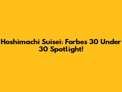 Hoshimachi Suisei: Forbes 30 Under 30 Spotlight!