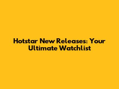 Hotstar New Releases: Your Ultimate Watchlist