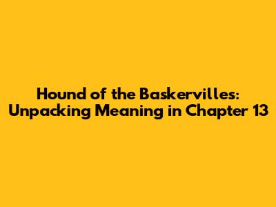 Hound of the Baskervilles: Unpacking Meaning in Chapter 13