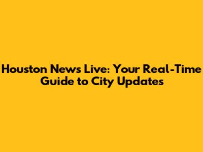 Houston News Live: Your Real-Time Guide to City Updates
