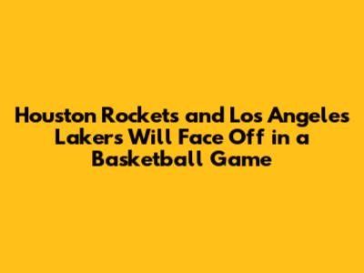 Houston Rockets and Los Angeles Lakers Will Face Off in a Basketball Game