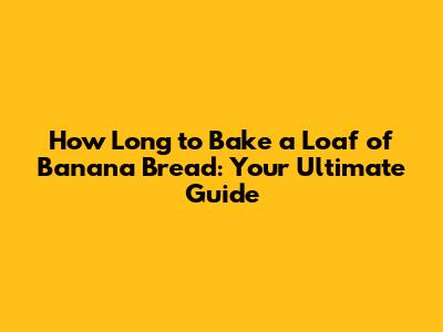 How Long to Bake a Loaf of Banana Bread: Your Ultimate Guide