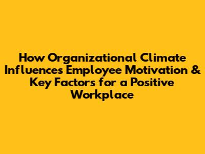 How Organizational Climate Influences Employee Motivation & Key Factors for a Positive Workplace