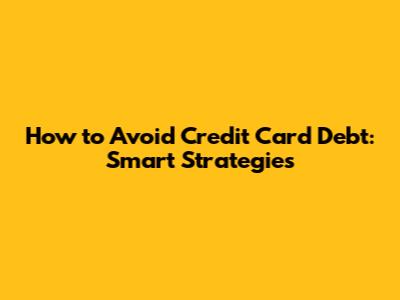 How to Avoid Credit Card Debt: Smart Strategies