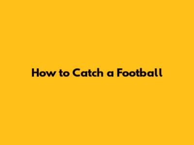 How to Catch a Football