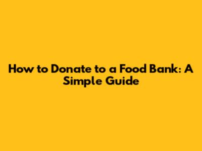 How to Donate to a Food Bank: A Simple Guide