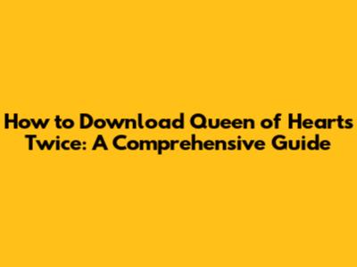 How to Download 'Queen of Hearts' Twice: A Comprehensive Guide