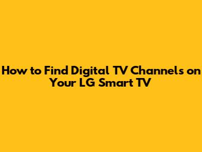 How to Find Digital TV Channels on Your LG Smart TV