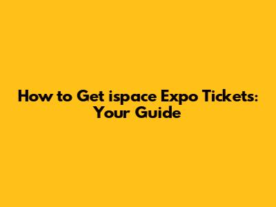 How to Get ispace Expo Tickets: Your Guide