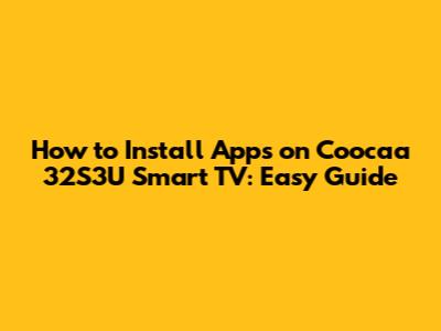 How to Install Apps on Coocaa 32S3U Smart TV: Easy Guide