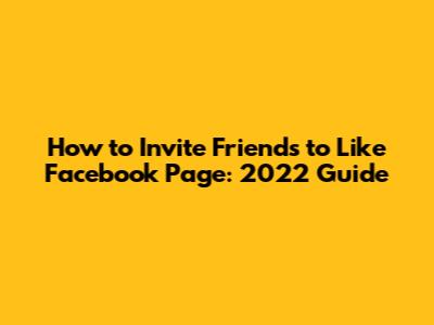 How to Invite Friends to Like Facebook Page: 2022 Guide