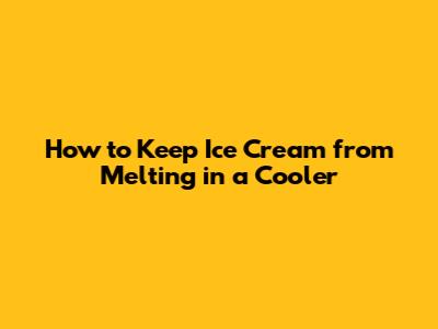 How to Keep Ice Cream from Melting in a Cooler