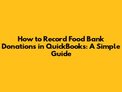 How to Record Food Bank Donations in QuickBooks: A Simple Guide