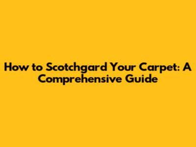 How to Scotchgard Your Carpet: A Comprehensive Guide