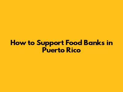How to Support Food Banks in Puerto Rico