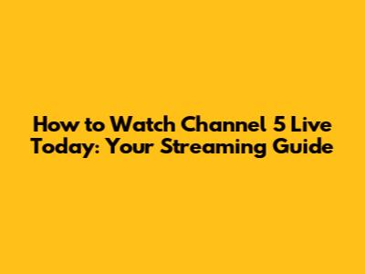 How to Watch Channel 5 Live Today: Your Streaming Guide