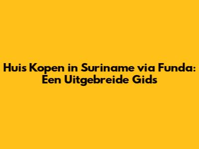 Huis Kopen in Suriname via Funda: Een Uitgebreide Gids
