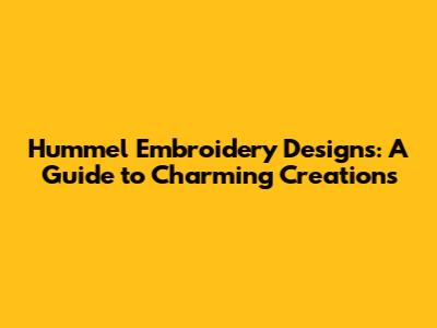 Hummel Embroidery Designs: A Guide to Charming Creations