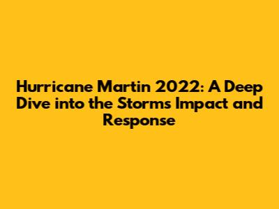 Hurricane Martin 2022: A Deep Dive into the Storm's Impact and Response