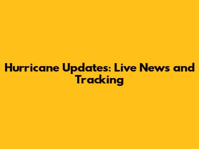 Hurricane Updates: Live News and Tracking