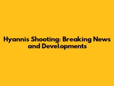 Hyannis Shooting: Breaking News and Developments